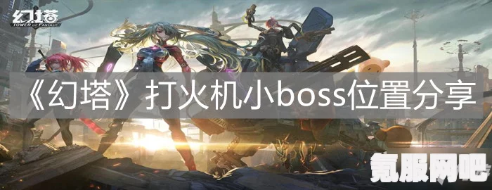 揭秘幻塔打火机小boss的隐藏位置