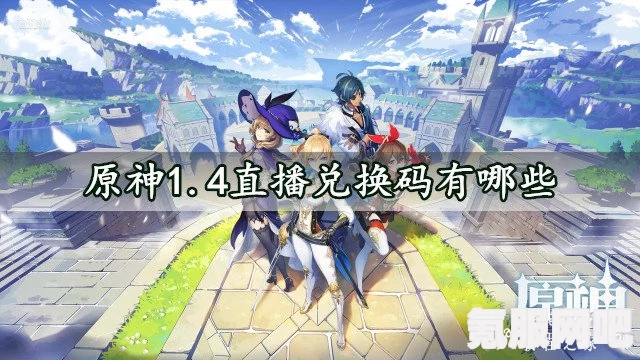 原神3.5直播兑换码分享攻略及常见问题解答