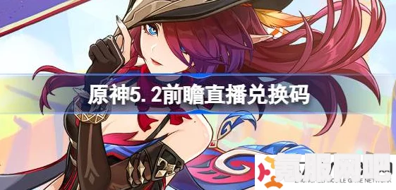 原神3.5直播兑换码分享攻略及常见问题解答