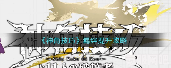 神角技巧羁绊提升攻略及羁绊系统介绍