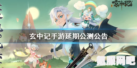 玄中记手游公测时间揭秘，期待已久的手游上线倒计时