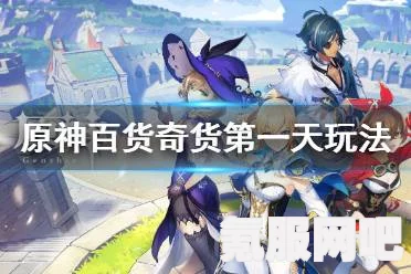 原神百货奇货第四天活动攻略详解