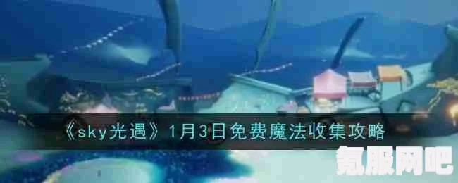 光遇3.20免费魔法大揭秘，全面收集攻略