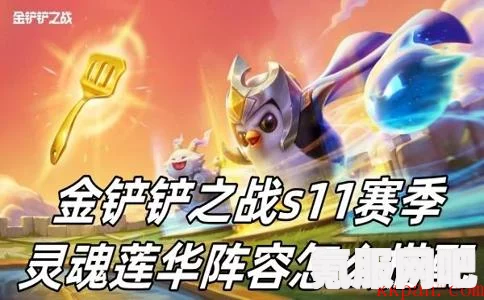金铲铲之战S11赛季，灵魂莲华阵容攻略与玩法推荐
