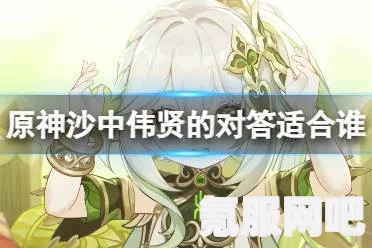 原神沙中伟贤的对答强度分析