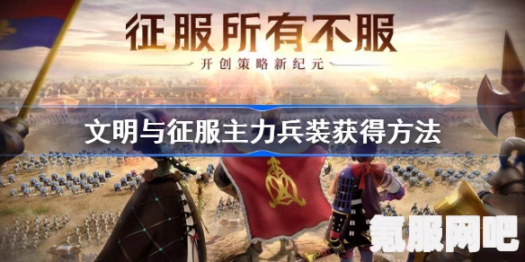 文明与征服，主力兵装的获取方法详解