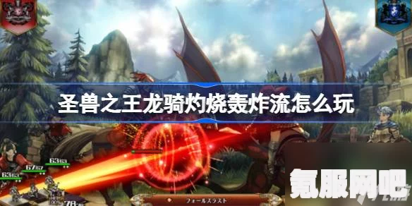 圣兽之王龙骑灼烧轰炸流玩法指南与配队攻略