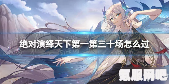 绝对演绎天下第一第30场及第三部攻略大全，全面指南与技巧分享