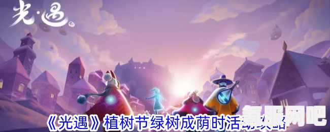 光遇绿树成荫时的游戏攻略与植树节活动详解