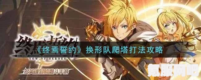 终焉誓约爬塔攻略，掌握换形队打法，轻松登顶胜者为王！