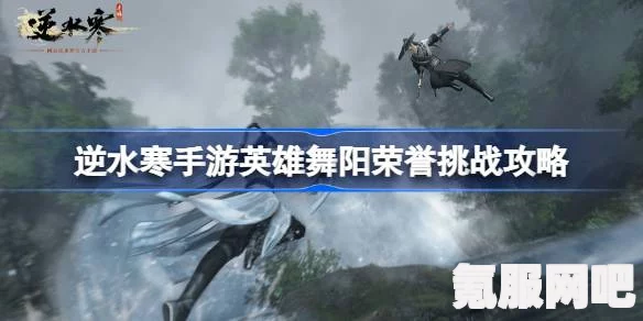 逆水寒手游舞阳城英雄攻略，英雄1-6挑战详解