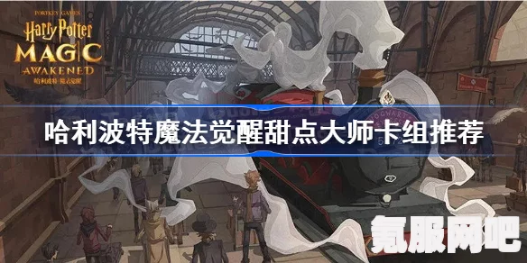 哈利波特魔法觉醒甜点大师配卡方法详解与攻略分享