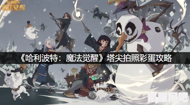 哈利波特魔法觉醒塔尖拍照彩蛋攻略详解，如何轻松获得塔尖拍照彩蛋？