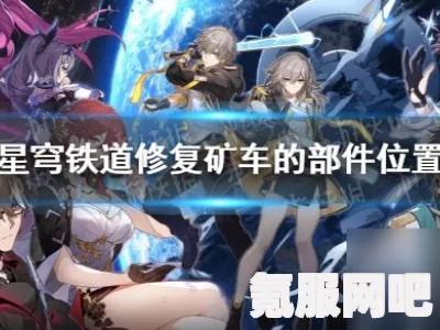 崩坏星穹铁道矿车部件获取攻略及位置介绍