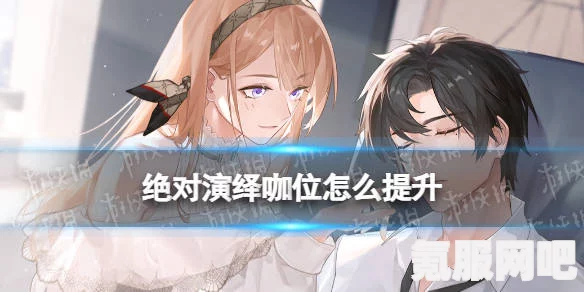 绝对演绎咖位提升攻略，一步步成为娱乐圈的焦点