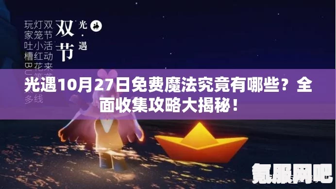 光遇3.7免费魔法大揭秘，全面攻略3月7日魔法收集