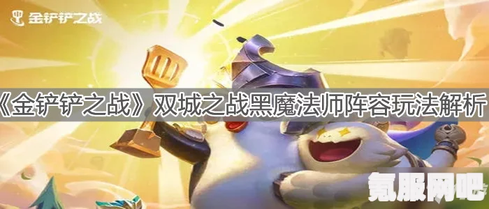 金铲铲之战S11仙侣羁绊详解，效果与特色介绍