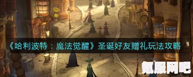 哈利波特魔法觉醒圣诞好友赠礼攻略，如何与好友共享节日喜悦