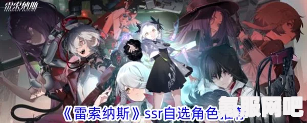 雷索纳斯SSR自选角色攻略，哪个角色更值得推荐？