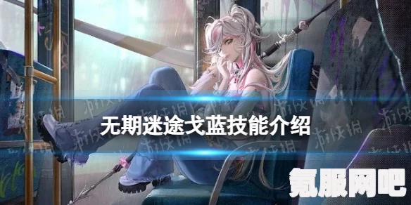 无期迷途，戈蓝角色技能深度解析