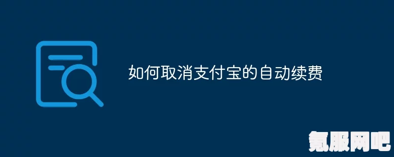支付宝自动续费如何取消—详细步骤解析