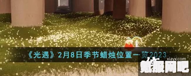 光遇季节蜡烛位置攻略，探寻2月8日季节蜡烛的踪迹（2023年）
