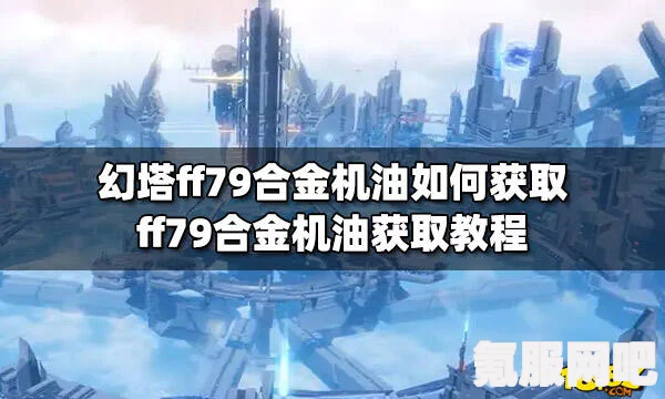 幻塔游戏，FF79合金机油的获取地点及攻略问答