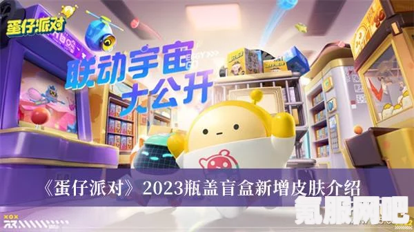 蛋仔派对新篇章，瓶盖盲盒奖池更新与庄园全新蓝图上线