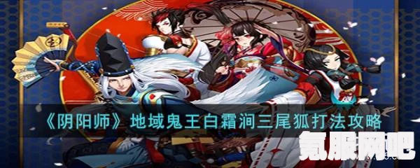 阴阳师地域鬼王白霜涧三尾狐攻略，高效击败技巧与策略分享