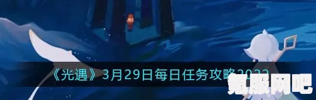 光遇2.27每日任务攻略，轻松完成每日挑战