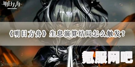 明日方舟生息演算结局触发攻略与条件解析
