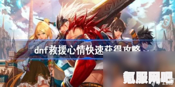 DNF救援心情快速获得攻略，提升你的救援效率！